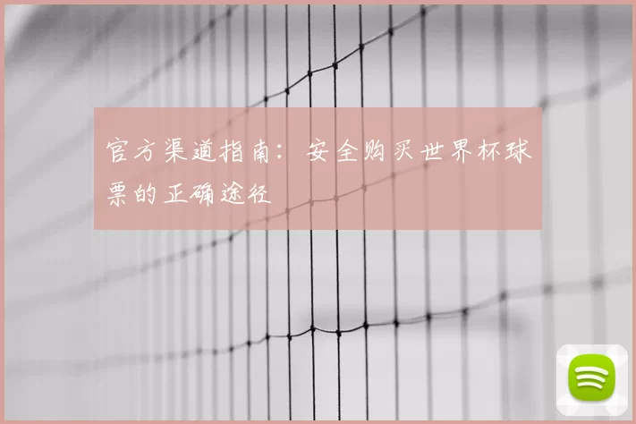 官方渠道指南:安全购买世界杯球票的正确途径