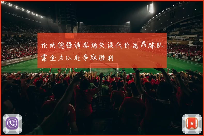 伦纳德强调客场失误代价高昂球队需全力以赴争取胜利