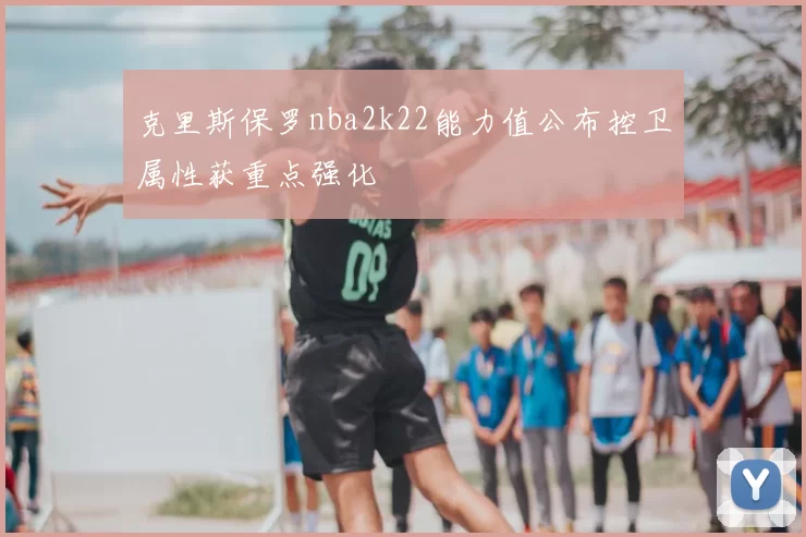 克里斯保罗nba2k22能力值公布控卫属性获重点强化